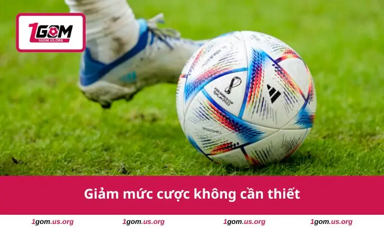 Giảm mức cược không cần thiết